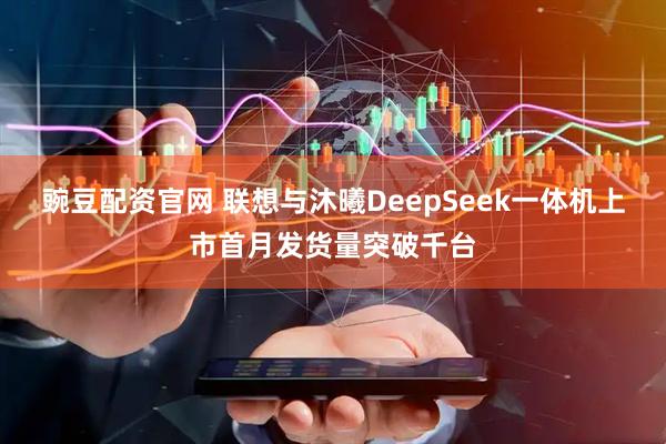 豌豆配資官網 聯想與沐曦DeepSeek一體機上市首月發貨量突破千臺