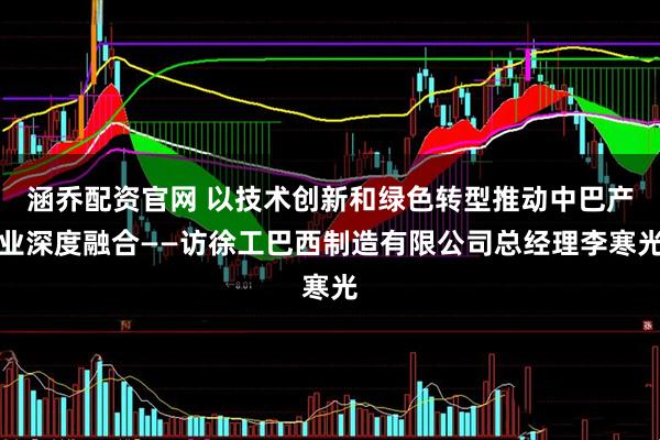 涵喬配資官網 以技術創新和綠色轉型推動中巴產業深度融合——訪徐工巴西制造有限公司總經理李寒光