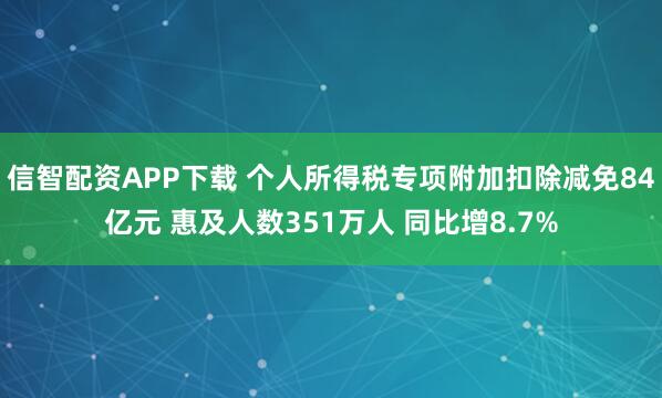 信智配資APP下載 個(gè)人所得稅專項(xiàng)附加扣除減免84億元 惠及人數(shù)351萬人 同比增8.7%