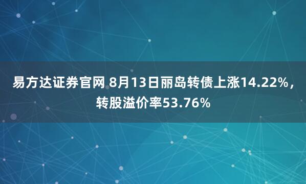 易方達(dá)證券官網(wǎng) 8月13日麗島轉(zhuǎn)債上漲14.22%，轉(zhuǎn)股溢價(jià)率53.76%