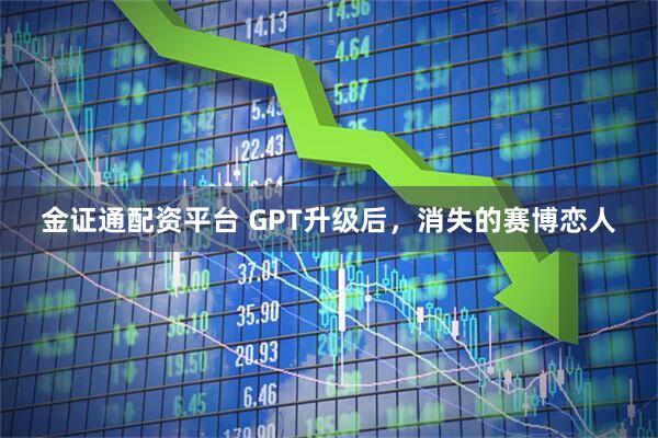 金證通配資平臺 GPT升級后，消失的賽博戀人