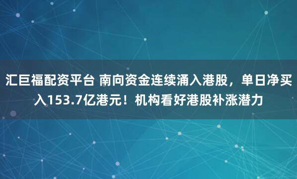 匯巨福配資平臺 南向資金連續涌入港股，單日凈買入153.7億港元！機構看好港股補漲潛力
